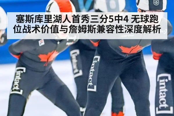 塞斯库里湖人首秀三分5中4 无球跑位战术价值与詹姆斯兼容性深度解析